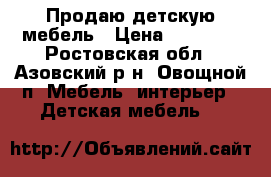 Продаю детскую мебель › Цена ­ 10 000 - Ростовская обл., Азовский р-н, Овощной п. Мебель, интерьер » Детская мебель   